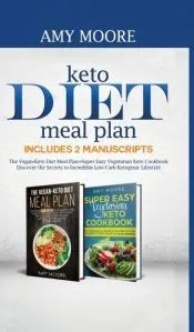 Keto Diet Meal Plan Includes 2 Manuscripts: The Vegan-Keto Diet Meal Plan+Super Easy Vegetarian Keto Cookbook Discover the Secrets to Incredible Low-C