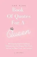 The Pink Book Of Quotes For A Queen: 365 Inspirational & Uplifting Affirmations For Women Who Want Success In Their Lives And Careers