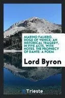 Marino Faliero, Doge of Venice: An Historical Tragedy, in Five Acts, with Notes. the Prophecy of Dante: A Poem