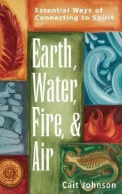 Earth, Water, Fire, and Air: Essential Ways of Connecting to Spirit