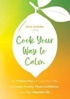 Cooking Your Way to Calm: Get Out of Your Own Head and Get Into the Kitchen