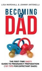 Becoming a Dad: The First-Time Dad's Guide to Pregnancy Preparation (101 Tips For Expectant Dads)