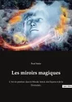 Les miroirs magiques: L'Art de pénétrer dans le Monde Astral, des Esprits et de la Divination