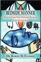 BEDSIDE MANNER HOW TO GAIN YOUR PATIENTS' RESPECT, LOVE & LOYALTY