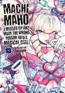 Machimaho: I Messed Up and Made the Wrong Person Into a Magical Girl! Vol. 13