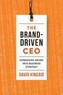 The Brand-Driven CEO: Embedding Brand Into Business Strategy