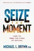 Seize the Moment: How to Fuel the Fires of Revival Volume 1