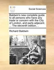 Baldwin's new complete guide to all persons who have any trade or concern with the City of London, and parts adjacent. ... The eleventh edition