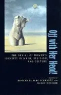 Off with Her Head ÔÇô The Denial of Womens Identity in Myth, Religion & Culture (Paper)
