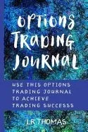 Options Trading Journal: Use This Options Trading Journal for Every Trade to Achieve Trading Success