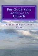 For God's Sake Don't Go to Church: Radical Inspiring Challenging Enlightening