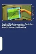 'Applied Big Data Analytics': Evolution, Platforms & Tools, Use Cases, Benefits, Impact and Paradox'