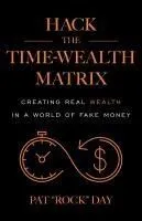 Hack the Time Wealth Matrix: Creating Real Wealth in a World of Fake Money