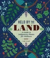 Held by the Land: A Guide to Indigenous Plants for Wellness