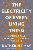 The Electricity of Every Living Thing: A Woman's Walk in the Wild to Find Her Way Home