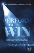 Performing to Win: Using the Secrets of the Arts to Unlock Success