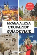 Praga, Viena Y Budapest Guía de Viaje: El mejor compañero para visitar, lugares imprescindibles, los mejores alojamientos, información de viaje actual