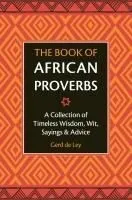 The Book of African Proverbs: A Collection of Timeless Wisdom, Wit, Sayings & Advice