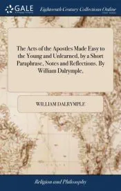 The Acts of the Apostles Made Easy to the Young and Unlearned, by a Short Paraphrase, Notes and Reflections. By William Dalrymple