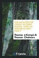 The Imitation of Christ; In Three Books. with an Introductory Essay