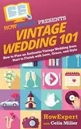 Vintage Wedding 101: How to Plan an Authentic Vintage Wedding from Start to Finish with Love, Grace, and Style