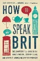 How to Speak Brit: The Quintessential Guide to the King's English, Cockney Slang, and Other Flummoxing British Phrases