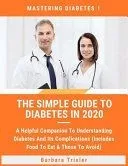 The Simple Guide To Diabetes In 2020: A Helpful Companion To Understanding Diabetes And It's Complications (Includes Food To Eat & Those To Avoid)