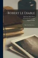Robert Le Diable: Opéra En Cinq Actes