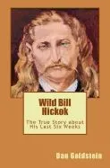 Wild Bill Hickok: The True Story about His Last Six Weeks