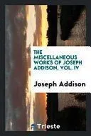 The Miscellaneous Works of Joseph Addison, Vol. IV