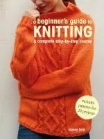 A Beginner's Guide to Knitting: A Complete Step-By-Step Course