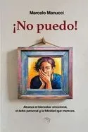 ¡No puedo!: Un programa de superación personal para alcanzar el bienestar emocional, el éxito personal y la felicidad que mereces