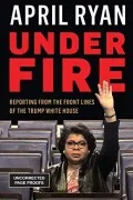 Under Fire: Reporting From The Front Lines Of The Trump White House
