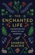 The Enchanted Life: Unlocking the Magic of the Everyday