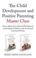 The Child Development and Positive Parenting Master Class: Proven Methods for Raising Well-Behaved and Intelligent Children, with Accelerated Learning