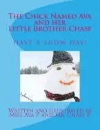 The Chick Named Ava and Her Little Brother Chase Have a Snow Day: By Miss Ava P. and Mr. Chase P