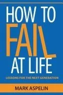 How to Fail at Life: Lessons for the Next Generation