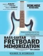 Bass Guitar Fretboard Memorization: Memorize and Begin Using the Entire Fretboard Quickly and Easily