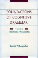 The Foundations of Cognitive Grammar: Volume I: Theoretical Prerequisites