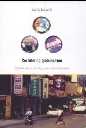 Recentering Globalization: Popular Culture and Japanese Transnationalism