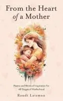 From the Heart of a Mother: Poetry and Words of Inspiration for All Stages of Motherhood (Poetry for Mothers, Poetry)