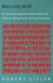 Man Into Wolf - An Anthropological Interpretation of Sadism, Masochism, and Lycanthropy