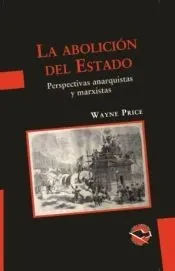 La abolición del Estado. Perspectivas anarquistas y marxistas / Wayne Price ; traducción de Martín Tutlemond
