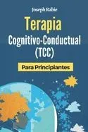 Terapia Cognitivo-Conductual (TCC) Para Principiantes: Libérate de los patrones negativos y transforma tu vida