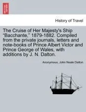 The Cruise of Her Majesty's Ship 'Bacchante,' 1879-1882. Compiled from the private journals, letters and note-books of Prince Albert Victor and Prince George of Wales, with additions by J. N. Dalton. Vol. I