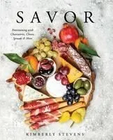 Savor: Entertaining with Charcuterie, Cheese, Spreads & More