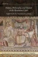 Politics, Philosophy, and Humor at the Byzantine Court: Eight Works by Theodore II Laskaris