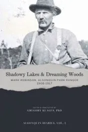 Shadowy Lakes & Dreaming Woods - Mark Robinson, Algonquin Park Ranger, 1908-1917