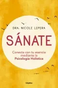 Sánate: Conecta Con Tu Esencia Mediante La Psicología Holística