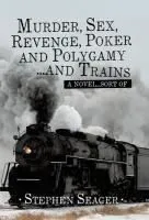 Murder, Sex, Revenge, Poker, and Polygamy ... and Trains: A Novel ... Sort Of